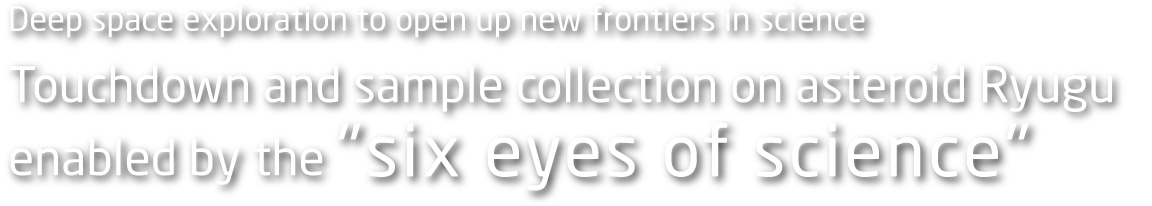 Deep space exploration to open up new frontiers in science Touchdown and sample collection on asteroid Ryugu enabled by the "six eyes of science"
