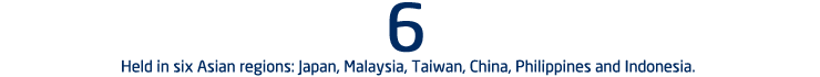 Held in six Asian regions: Japan, Malaysia, Taiwan, China, Philippines and Indonesia.