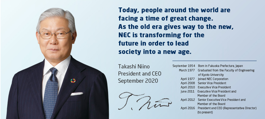 Today, people around the world are facing a time of great change. As the old era gives way to the new, NEC is transforming for the future in order to lead society into a new age.