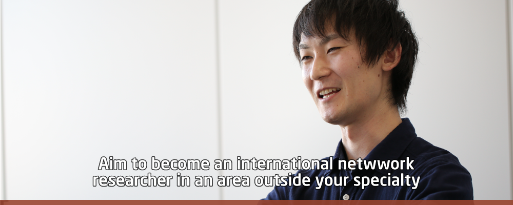 Aim to become an international network researcher in an area outside your specialty